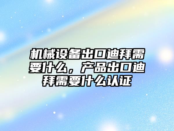 機械設備出口迪拜需要什么，產品出口迪拜需要什么認證