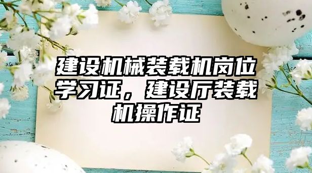 建設機械裝載機崗位學習證，建設廳裝載機操作證