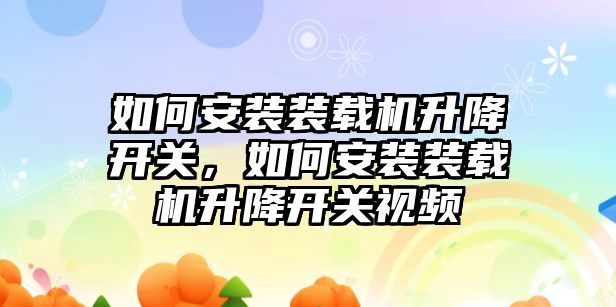 如何安裝裝載機升降開關，如何安裝裝載機升降開關視頻