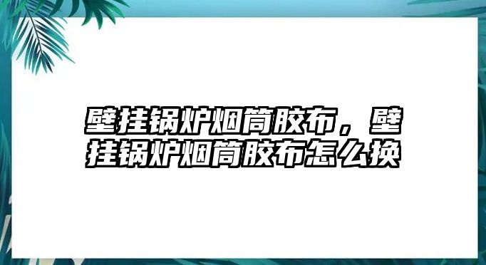 壁掛鍋爐煙筒膠布，壁掛鍋爐煙筒膠布怎么換