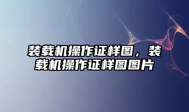 裝載機(jī)操作證樣圖，裝載機(jī)操作證樣圖圖片