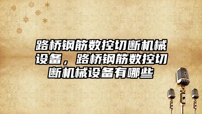 路橋鋼筋數控切斷機械設備，路橋鋼筋數控切斷機械設備有哪些