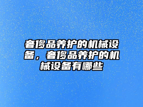 奢侈品養護的機械設備，奢侈品養護的機械設備有哪些