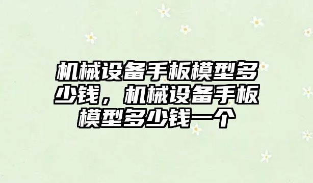 機械設備手板模型多少錢，機械設備手板模型多少錢一個