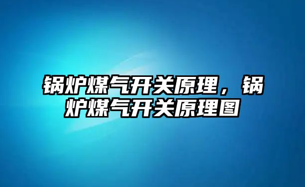 鍋爐煤氣開關原理，鍋爐煤氣開關原理圖