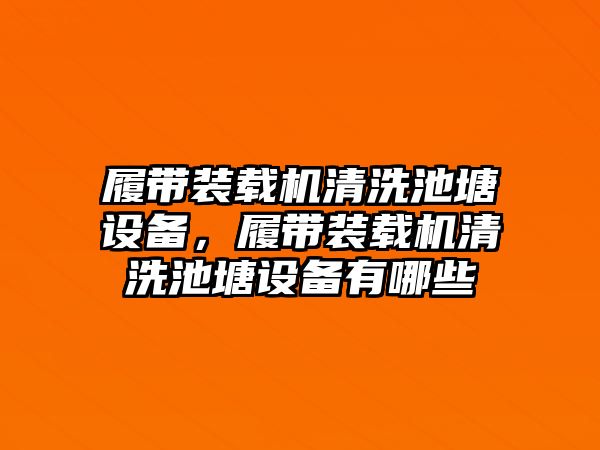 履帶裝載機清洗池塘設(shè)備，履帶裝載機清洗池塘設(shè)備有哪些