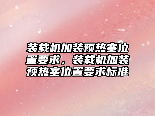 裝載機加裝預熱塞位置要求，裝載機加裝預熱塞位置要求標準