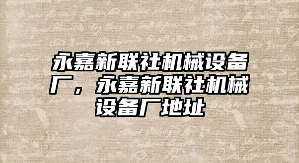 永嘉新聯(lián)社機(jī)械設(shè)備廠，永嘉新聯(lián)社機(jī)械設(shè)備廠地址