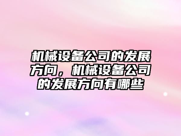 機械設備公司的發展方向，機械設備公司的發展方向有哪些