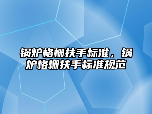 鍋爐格柵扶手標準，鍋爐格柵扶手標準規范