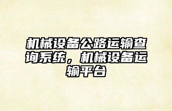 機械設備公路運輸查詢系統，機械設備運輸平臺