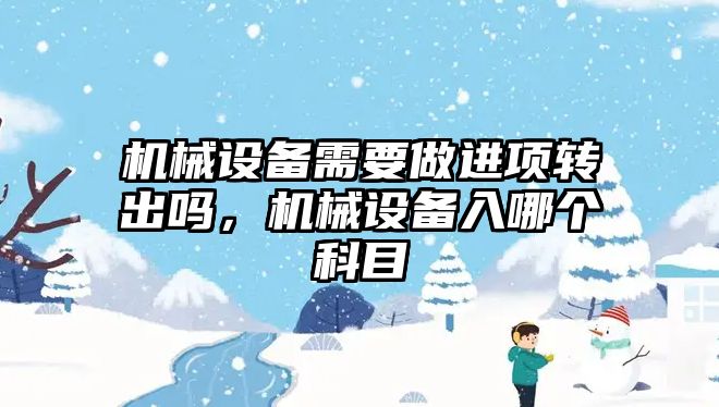 機械設備需要做進項轉出嗎，機械設備入哪個科目