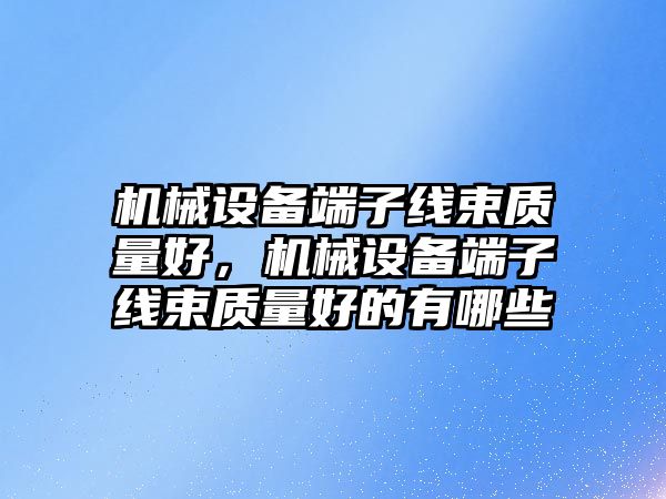 機械設備端子線束質量好，機械設備端子線束質量好的有哪些