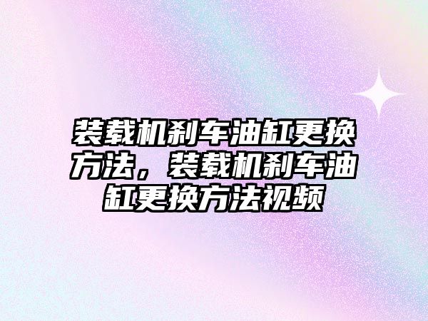 裝載機剎車油缸更換方法，裝載機剎車油缸更換方法視頻