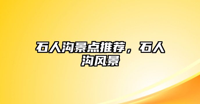 石人溝景點推薦，石人溝風景