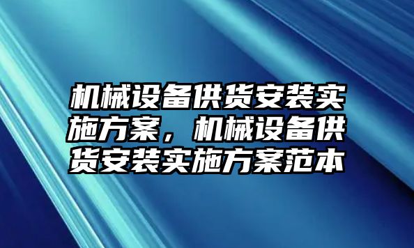 機械設備供貨安裝實施方案，機械設備供貨安裝實施方案范本