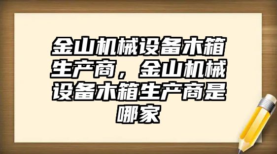 金山機械設備木箱生產商，金山機械設備木箱生產商是哪家