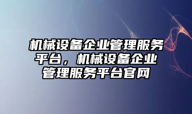 機(jī)械設(shè)備企業(yè)管理服務(wù)平臺，機(jī)械設(shè)備企業(yè)管理服務(wù)平臺官網(wǎng)