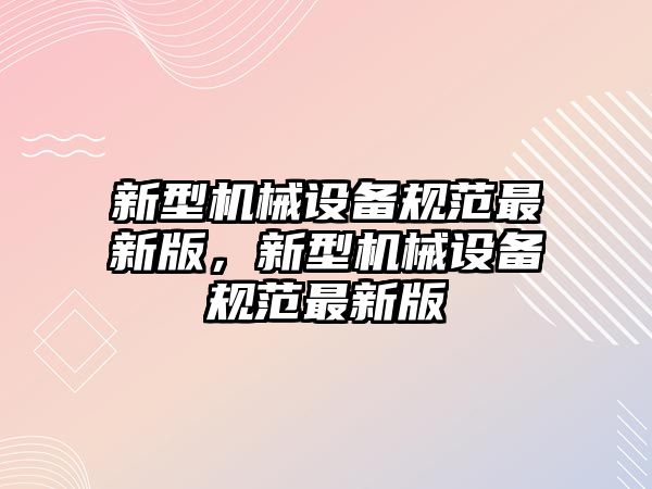 新型機械設備規范最新版，新型機械設備規范最新版