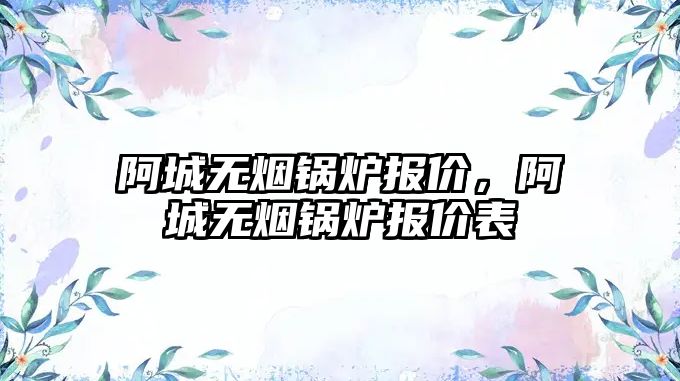 阿城無煙鍋爐報價，阿城無煙鍋爐報價表