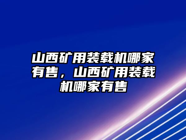 山西礦用裝載機(jī)哪家有售，山西礦用裝載機(jī)哪家有售